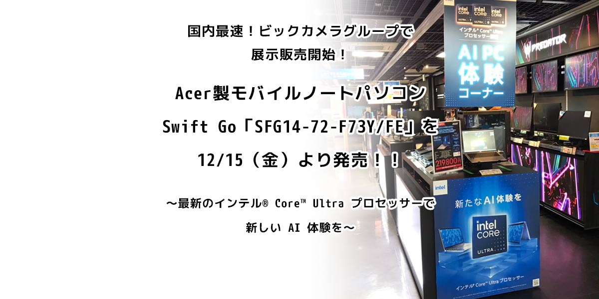 国内最速！ビックカメラグループで展示販売開始！ Acer 製モバイルノートパソコンSwift Go「SFG14-72-F73Y/FE」を 12/15（金）より発売！！