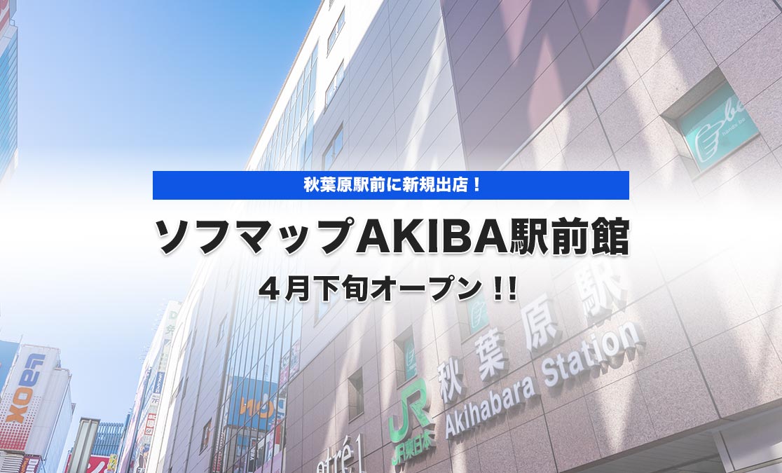 ～秋葉原駅前に新規出店！～ 『ソフマップAKIBA駅前館』 ４月下旬オープン！！