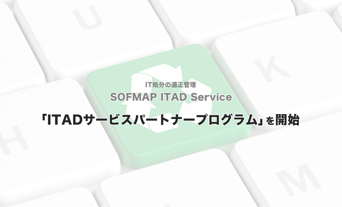 SOFMAP ITAD Service（IT処分の適正管理） 「ITADサービスパートナープログラム」を開始