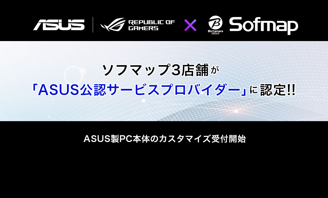ソフマップ3店舗が「ASUS公認サービスプロバイダー」に認定!! ASUS製PC本体のカスタマイズ受付開始