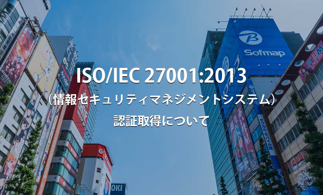 ISO/IEC 27001:2013（情報セキュリティマネジメントシステム）認証取得について