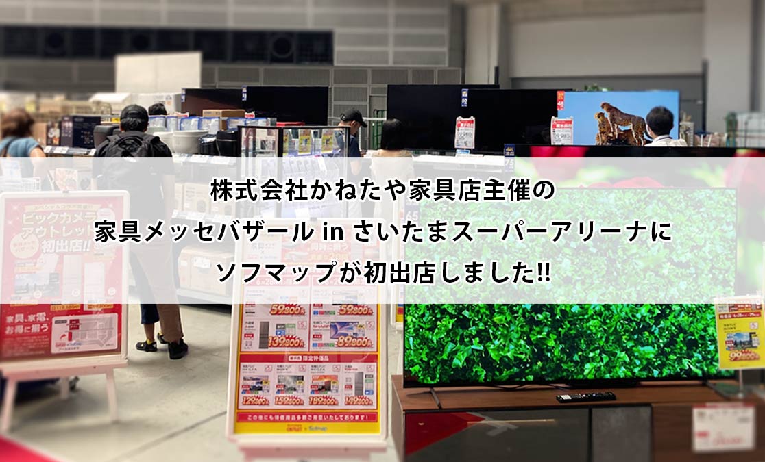 株式会社かねたや家具店主催の家具メッセバザール in さいたまスーパーアリーナにソフマップが初出店しました!!