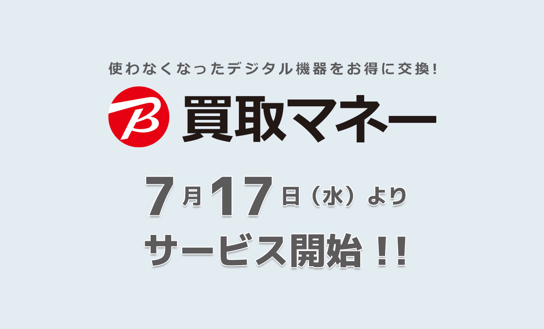 デジタル家電がもっとおとくに売れる！査定金額5％アップ！ 「ビック買取マネー」7月17日（水）よりサービス開始！！