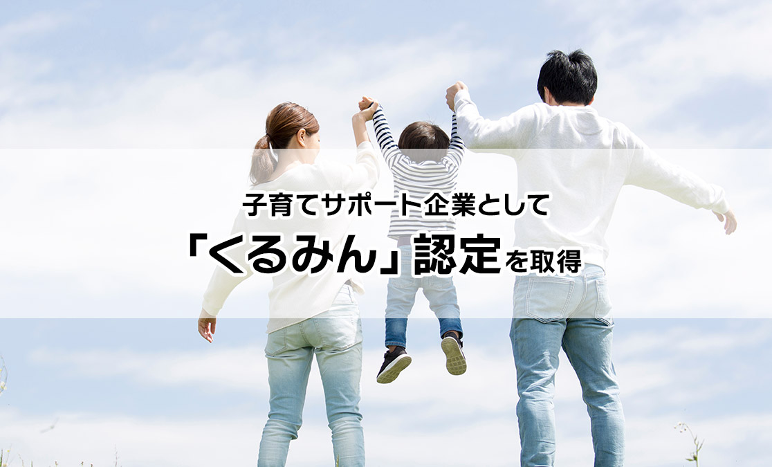 子育てサポート企業として 「くるみん」　認定を取得